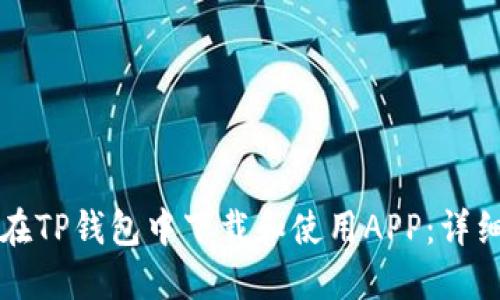 如何在TP钱包中下载和使用APP：详细指南