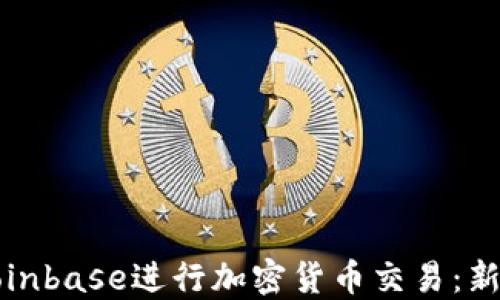 
如何使用Coinbase进行加密货币交易：新手入门指南