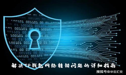 解决TP钱包网络转错问题的详细指南