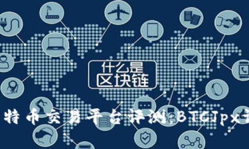 2023年最佳比特币交易平台评测：BTCJpx详解与用户指南