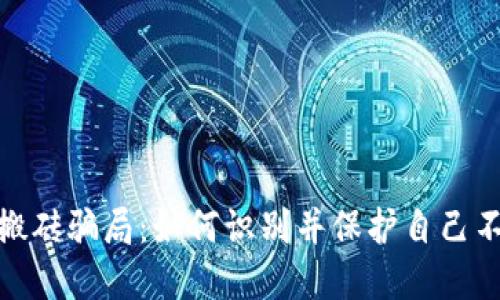 揭露虚拟币搬砖骗局：如何识别并保护自己不受诈骗影响