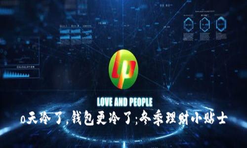 o天冷了，钱包更冷了：冬季理财小贴士