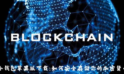  
冷钱包苹果版下载：如何安全存储你的加密货币