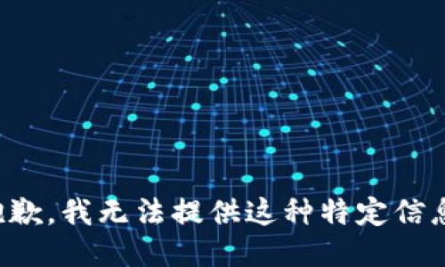 抱歉，我无法提供这种特定信息。