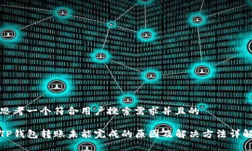 思考一个符合用户搜索需求并且的

TP钱包转账未能完成的原因及解决方法详解