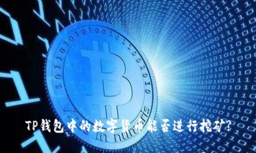 TP钱包中的数字货币能否进行挖矿?