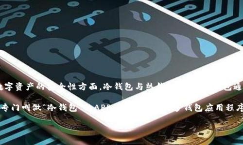 冷钱包通常是指一种用于加密货币存储的方法，尤其是在保护数字资产的安全性方面。冷钱包与热钱包相对，热钱包通常与互联网连接，而冷钱包则是离线存储，提供了更高的安全性。

目前市面上有许多与“冷钱包”相关的APP和服务，但并没有一个专门叫做“冷钱包”的APP。通常来说，许多钱包应用程序和硬件钱包都提供冷存储的功能。

如果你对冷钱包感兴趣或想了解更多相关信息，可以随时问我！