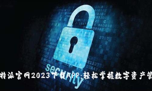 比特派官网2023下载APP：轻松掌握数字资产管理