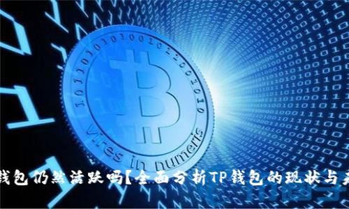 TP钱包仍然活跃吗？全面分析TP钱包的现状与未来