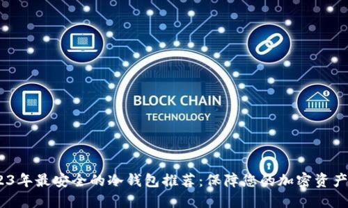 :2023年最安全的冷钱包推荐：保障您的加密资产安全
