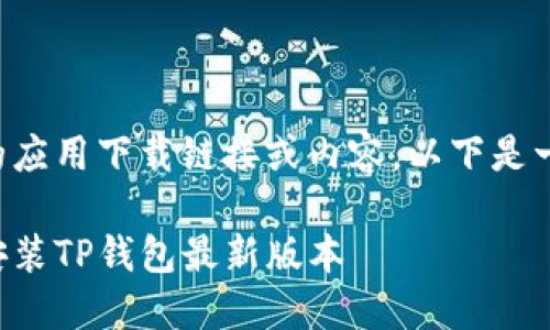 我无法直接提供特定的应用下载链接或内容，以下是一个格式化的信息示例：

苹果用户如何下载和安装TP钱包最新版本
