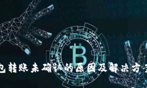冷钱包转账未确认的原因及解决方案详解