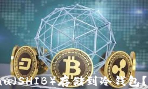 
如何将Shiba Inu（SHIB）存储到冷钱包？详细指南与技巧