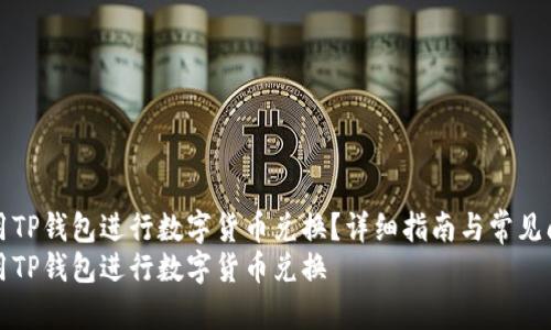 如何使用TP钱包进行数字货币兑换？详细指南与常见问题解答
如何使用TP钱包进行数字货币兑换