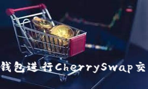 如何使用TP钱包进行CherrySwap交易：完整指南