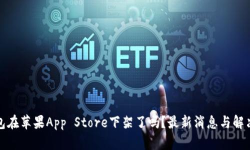TP钱包在苹果App Store下架了吗？最新消息与解决方案