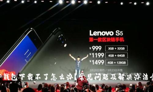 ionarTP钱包下载不了怎么办？常见问题及解决办法全面解析