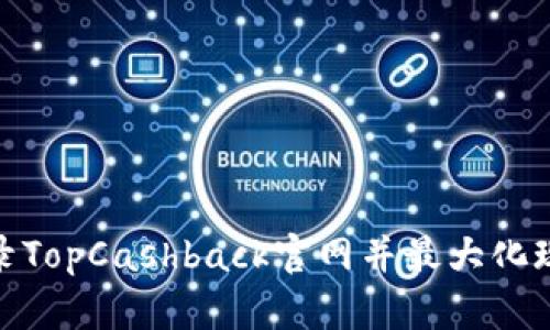 如何顺利登录TopCashback官网并最大化现金返利体验