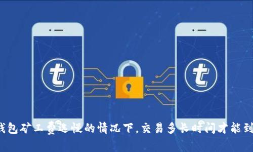 TP钱包矿工费选慢的情况下，交易多长时间才能到账？