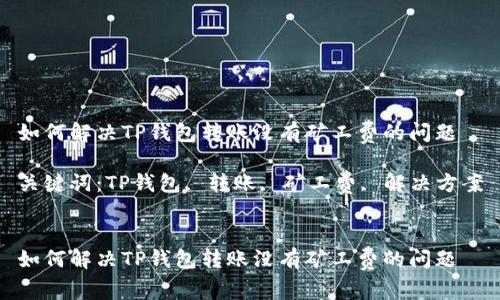 如何解决TP钱包转账没有矿工费的问题

关键词：TP钱包, 转账, 矿工费, 解决方案


如何解决TP钱包转账没有矿工费的问题