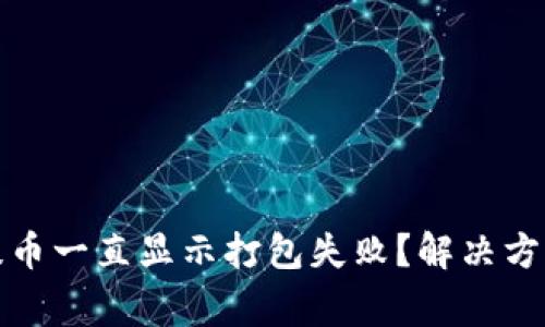 : 为什么TP钱包提币一直显示打包失败？解决方案与常见问题解答