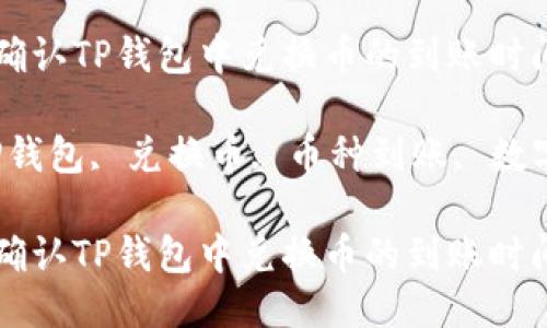 如何快速确认TP钱包中兑换币的到账时间？ 

关键词：TP钱包, 兑换币, 币种到账, 数字货币交易

如何快速确认TP钱包中兑换币的到账时间？