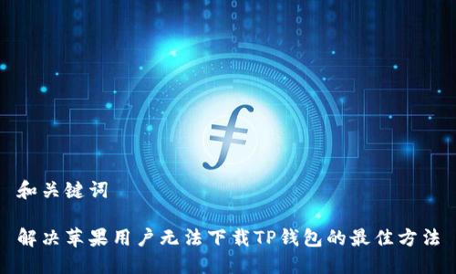 和关键词

解决苹果用户无法下载TP钱包的最佳方法