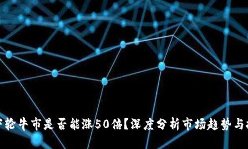 以太坊下轮牛市是否能涨50倍？深度分析市场趋势与投资机会
