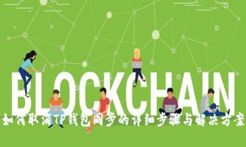 如何取消TP钱包同步的详细步骤与解决方案