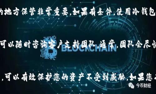 如何在TP钱包中存储狗狗币：详细指南
TP钱包, 狗狗币, 加密货币存储, 钱包安全/guanjianci

引言
在当今的加密货币市场中，狗狗币（Dogecoin）因其社区氛围和支持者而备受欢迎。TP钱包是一种流行的多币种数字资产钱包，支持众多加密货币的存储与管理。如果你正在寻找如何在TP钱包中存储狗狗币的详细指南，那么你来对地方了。本篇文章将深入探讨如何在TP钱包中存储狗狗币的各个步骤，以及存储过程中的常见问题和解决方案。

什么是TP钱包？
TP钱包是一款支持多种加密货币的数字资产钱包，广泛用于存储、发送和接收各种加密货币。它提供了用户友好的界面和强大的安全性，允许用户随时随地管理自己的加密资产。TP钱包不仅支持常见的比特币（Bitcoin）、以太坊（Ethereum），还支持狗狗币等多种经典币种，适合不同需求的用户。

如何下载和设置TP钱包
首先，您需要下载TP钱包应用程序。TP钱包可以在Google Play商店或者Apple App Store获取。找到应用程序后，点击安装并按照说明进行设置。设置完成后，您需要创建一个新钱包或导入现有钱包。如果您选择创建新钱包，请务必记住记录下助记词，因为这将是您恢复钱包的唯一方式。

在TP钱包中存储狗狗币的步骤
一旦您完成TP钱包的设置，您就可以开始存储狗狗币了。以下是详细步骤：

h4步骤一：打开TP钱包/h4
在您的设备上找到TP钱包图标，点击打开它。在主界面中，您将看到您已有的资产列表，以及“ ”按钮来添加新资产。

h4步骤二：添加狗狗币/h4
点击“ ”按钮，您将进入资产选择界面。在搜索框中输入“狗狗币”或“Dogecoin”，就会出现相关选项。点击狗狗币，然后点击“添加”按钮。此时，狗狗币将会显示在您的资产列表中。

h4步骤三：获取狗狗币地址/h4
在您的资产列表中找到狗狗币并点击它。您将会看到您的狗狗币钱包地址。请注意，这个地址是您接收狗狗币的唯一标识符，确保它的正确性至关重要。

h4步骤四：存入狗狗币/h4
接下来，您可以通过交易所或其他钱包将狗狗币发送到您的TP钱包。在交易所中选择提币，粘贴您的TP钱包狗狗币地址，输入您想要存入的数量，并确认交易。通常情况下，交易在几分钟内即可完成，您可以在TP钱包中看到狗狗币的余额更新。

存入狗狗币时的注意事项
在存入狗狗币的时候，有几个注意事项需要考虑：
ul
    listrong确认地址：/strong在发送狗狗币之前，一定要仔细检查您复制的地址是否正确，避免因地址错误导致的资产丢失。/li
    listrong交易费用：/strong将狗狗币从交易所转移到TP钱包时，通常会涉及网络交易费用，建议在转移之前先了解相关费用情况。/li
    listrong交易确认时间：/strong不同的区块链网络可能会有不同的确认时间，耐心等待交易完成。/li
/ul

狗狗币存储的安全性和最佳实践
在加密货币的世界中，安全性是至关重要的。以下是一些在TP钱包中安全存储狗狗币的最佳实践：
ul
    listrong启用双重认证：/strong在TP钱包的设置中启用双重认证，这可以为您的钱包增加一层额外的安全性。/li
    listrong备份助记词：/strong将助记词安全地存放在离线位置，不要将其分享给任何人，因为这将成为您钱包的钥匙。/li
    listrong定期更新：/strong定期检查和更新TP钱包版本，以确保您拥有最新的安全性和功能。/li
/ul

可能相关的问题

h4问题一：TP钱包支持哪些加密货币？/h4
TP钱包支持的加密货币种类繁多，用户可以在钱包中管理不同的资产。包括比特币、以太坊、狗狗币、瑞波币等主流币种，以及一些小型的山寨币。每种加密货币都有其独特的特性和市场表现，用户在选择资产时可以根据自己的投资策略进行决策。

h4问题二：TP钱包的安全性如何？/h4
TP钱包为用户提供了多种安全措施，包括私钥本地存储、双重认证、助记词备份等，确保用户资产的安全性。在使用TP钱包时，用户也需注意不分享自己的私钥或助记词，以防止被黑客攻击。

h4问题三：如何从TP钱包中提取狗狗币？/h4
提取狗狗币的过程相对简单。首先，打开TP钱包，找到狗狗币资产，选择“发送”或“提币”功能。然后输入接收方的狗狗币地址，以及提取的数量，确认信息后提交交易。通常情况下，提币过程中会涉及网络交易费，用户需关注相关费用情况。

h4问题四：如果我忘记助记词怎么办？/h4
若您忘记了TP钱包的助记词，是无法恢复钱包的。助记词是钱包的唯一钥匙，丢失后意味着无法找回钱包中的资产。因此，定期备份助记词并在安全的地方保管非常重要。如果有条件，使用冷钱包存储更为安全。

h4问题五：TP钱包的客户支持如何？/h4
TP钱包为用户提供多渠道的客户支持服务，包括官方网站上的常见问题解答（FAQ）、技术支持邮箱和社交媒体平台等。用户在使用过程中遇到问题，可以随时咨询客户支持团队。通常，团队会尽快响应用户的请求，以帮助解决问题。

总结
在TP钱包中存储狗狗币是一个相对简单且安全的过程。通过这篇详细的指南，您应能够轻松完成狗狗币的存储和管理。同时，确保遵循安全最佳实践，可以有效保护您的资产不受到威胁。如果您有更多的问题或需要进一步的帮助，不妨参阅TP钱包的官方文档或联系客服支持。