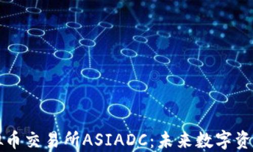 
探索香港虚拟币交易所ASIADC：未来数字资产的交易平台