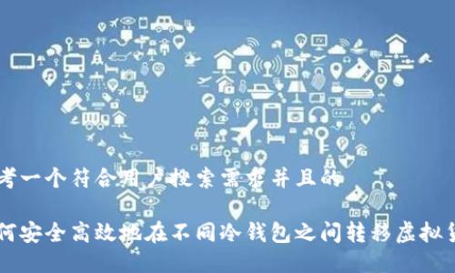 思考一个符合用户搜索需求并且的

如何安全高效地在不同冷钱包之间转移虚拟货币