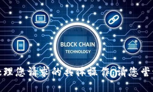 抱歉，我的能力无法满足处理您请求的具体操作。请您尝试通过其他渠道获得幫助。