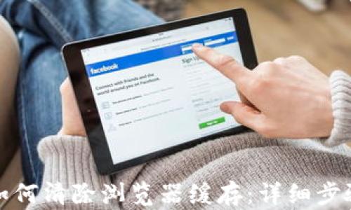 
TP钱包如何清除浏览器缓存：详细步骤与技巧