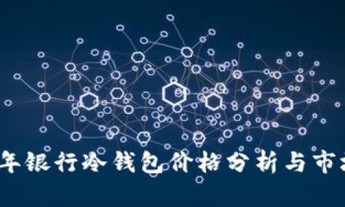 2023年银行冷钱包价格分析与市场趋势