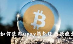 全面解析：如何使用upay钱包进行便捷支付和管理