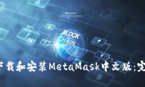  如何下载和安装MetaMask中文版：完整指南