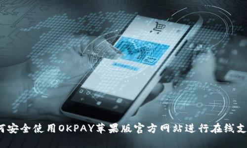 如何安全使用OKPAY苹果版官方网站进行在线支付？