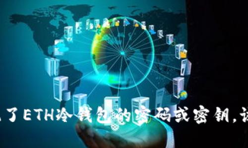 如果忘记了ETH冷钱包的密码或密钥，该怎么办？