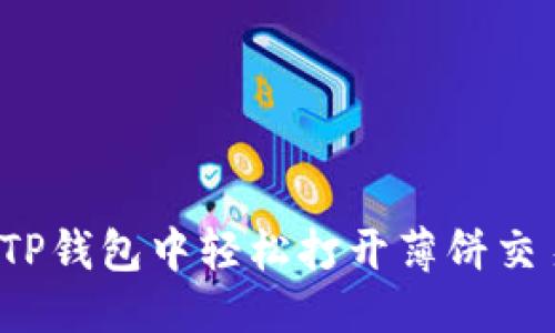 优质
如何在TP钱包中轻松打开薄饼交易功能？