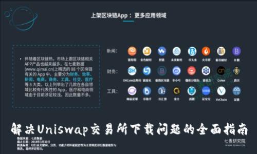 解决Uniswap交易所下载问题的全面指南