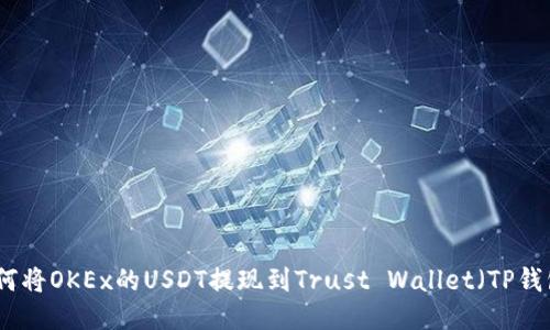 如何将OKEx的USDT提现到Trust Wallet（TP钱包）