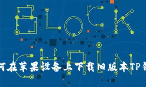 如何在苹果设备上下载旧版本TP钱包